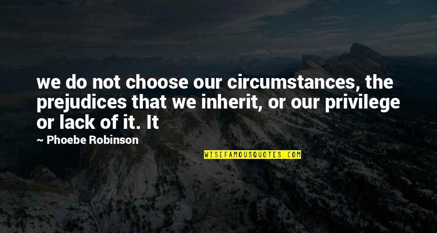 Phoebe's Quotes By Phoebe Robinson: we do not choose our circumstances, the prejudices