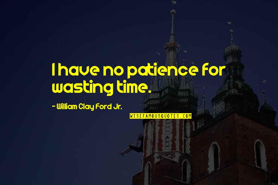 Phoenix Connexion Quotes By William Clay Ford Jr.: I have no patience for wasting time. Phoenix Connexion Quotes By William Clay Ford Jr.: I have no patience for wasting time.