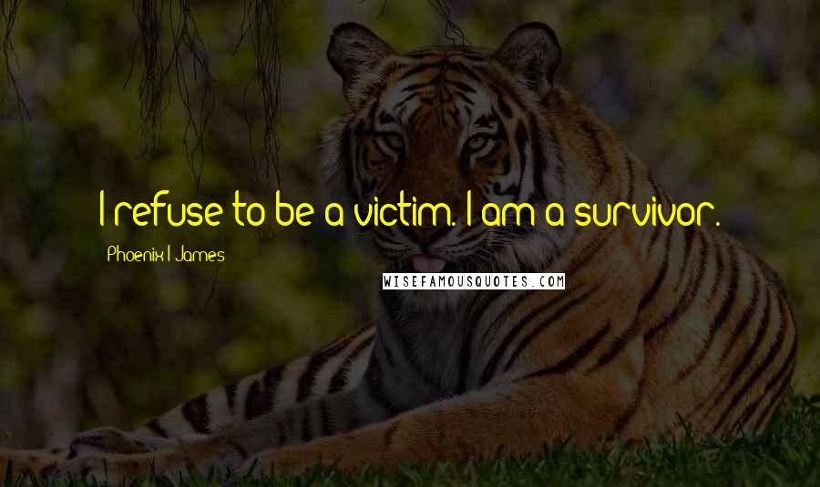 Phoenix I James quotes: I refuse to be a victim. I am a survivor.