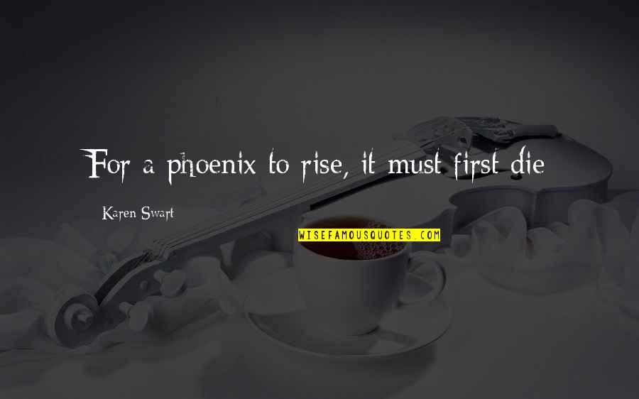 Phoenix Inc Quotes By Karen Swart: For a phoenix to rise, it must first