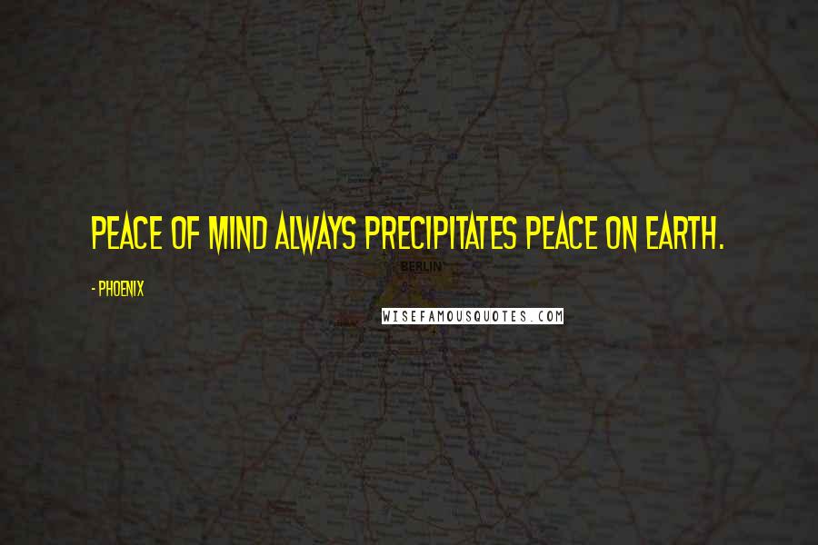 Phoenix quotes: Peace of mind always precipitates peace on earth.