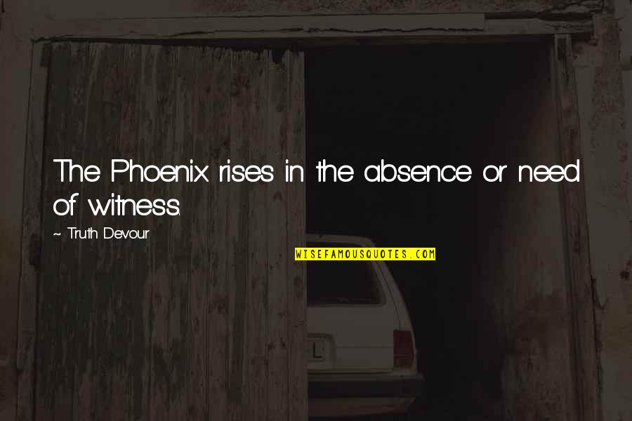 Phoenix Rises Quotes By Truth Devour: The Phoenix rises in the absence or need