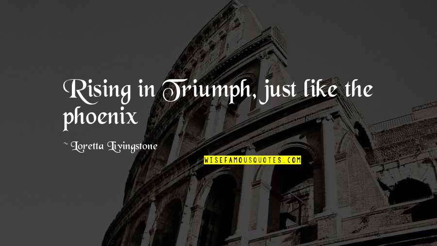Phoenix Rising Quotes By Loretta Livingstone: Rising in Triumph, just like the phoenix