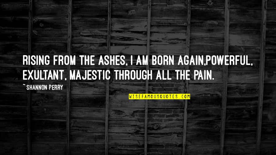 Phoenix Rising Quotes By Shannon Perry: Rising from the ashes, I am born again,powerful,