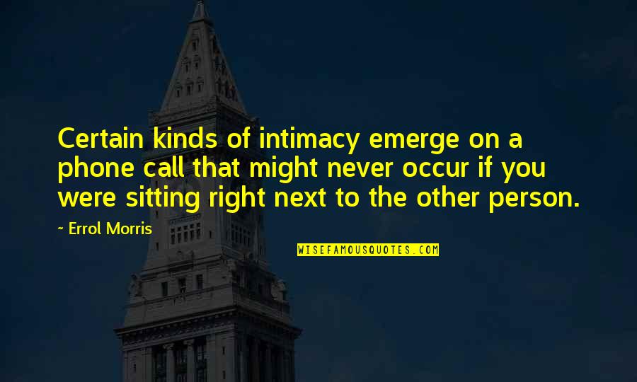 Phone Call Quotes By Errol Morris: Certain kinds of intimacy emerge on a phone