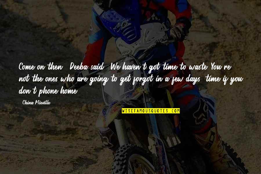 Phone Home Quotes By China Mieville: Come on then," Deeba said. "We haven't got Phone Home Quotes By China Mieville: Come on then," Deeba said. "We haven't got