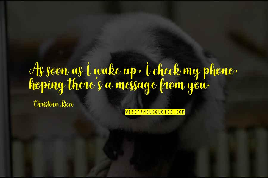 Phone Message Quotes By Christina Ricci: As soon as I wake up, I check