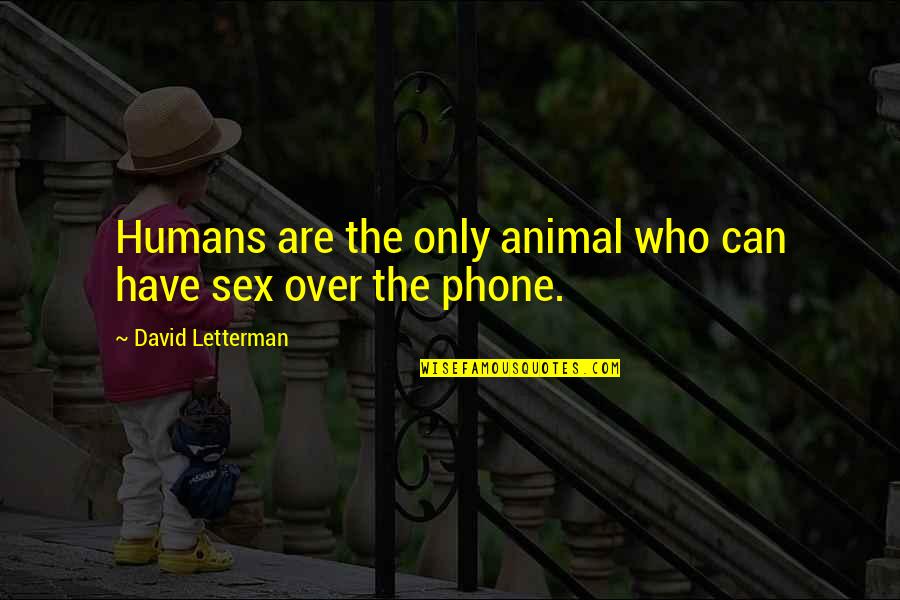 Phone Sex Quotes By David Letterman: Humans are the only animal who can have