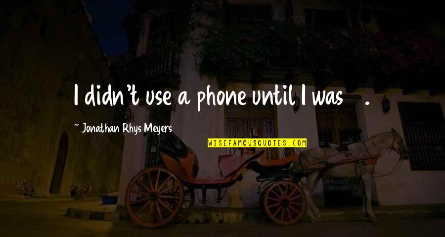 Phone Use Quotes By Jonathan Rhys Meyers: I didn't use a phone until I was