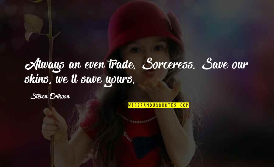 Phones And Relationships Quotes By Steven Erikson: Always an even trade, Sorceress. Save our skins, Phones And Relationships Quotes By Steven Erikson: Always an even trade, Sorceress. Save our skins,