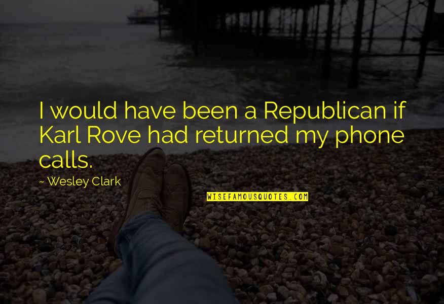 Phones Calls Quotes By Wesley Clark: I would have been a Republican if Karl