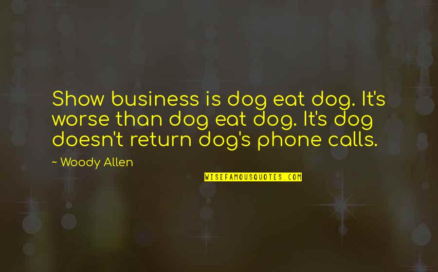 Phones Calls Quotes By Woody Allen: Show business is dog eat dog. It's worse