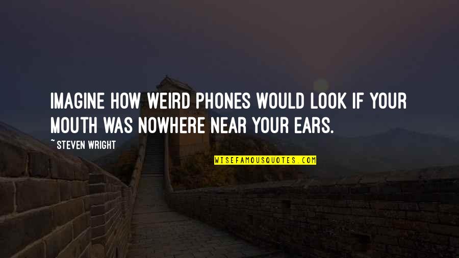 Phones Quotes By Steven Wright: Imagine how weird phones would look if your