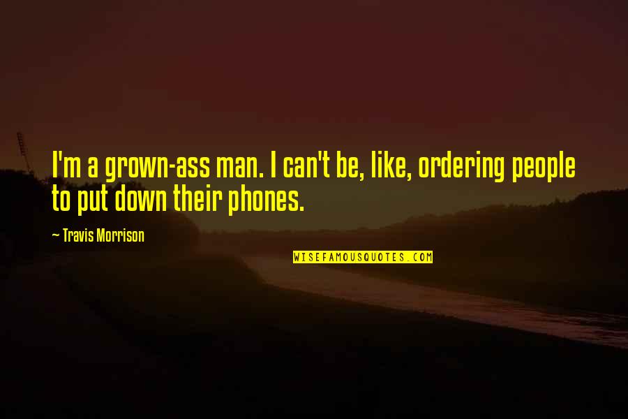 Phones Quotes By Travis Morrison: I'm a grown-ass man. I can't be, like,