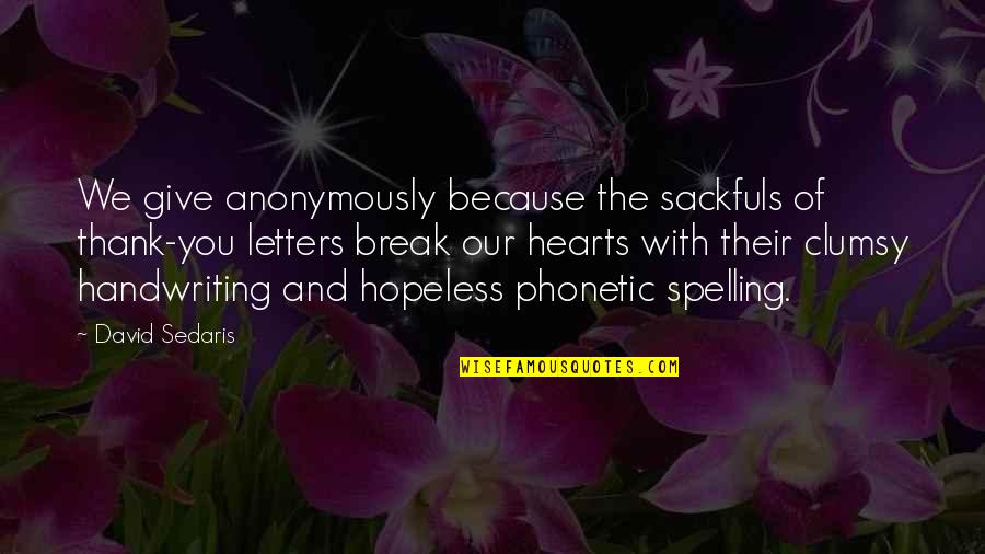 Phonetic Quotes By David Sedaris: We give anonymously because the sackfuls of thank-you