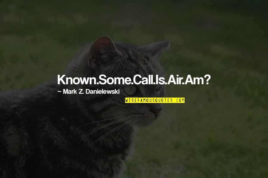 Phonetic Quotes By Mark Z. Danielewski: Known.Some.Call.Is.Air.Am?