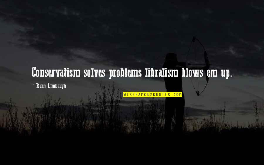 Phonics Quotes By Rush Limbaugh: Conservatism solves problems libralism blows em up.