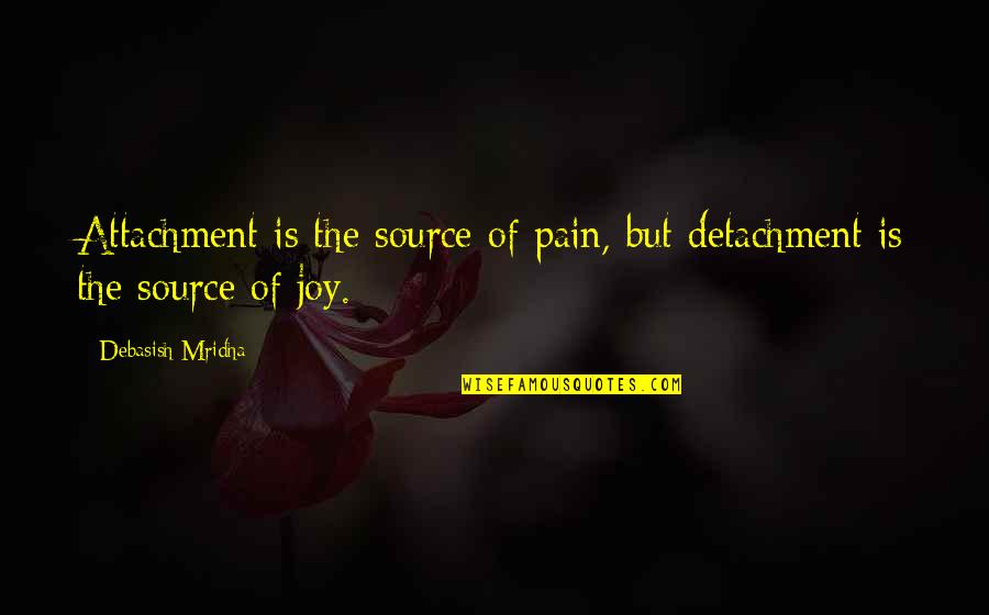 Phonier Quotes By Debasish Mridha: Attachment is the source of pain, but detachment