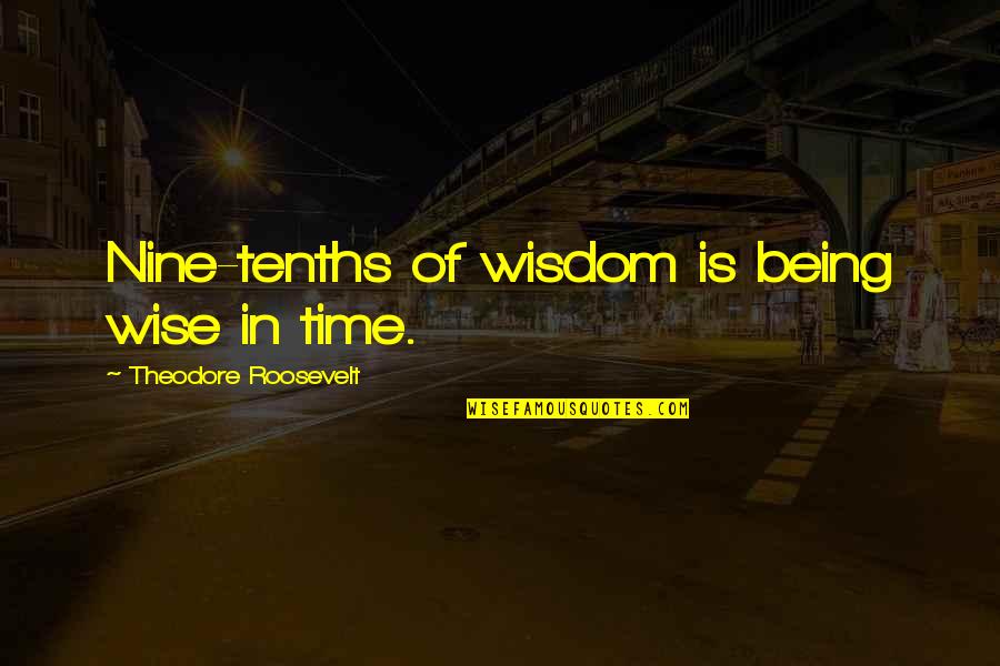 Phonier Quotes By Theodore Roosevelt: Nine-tenths of wisdom is being wise in time.