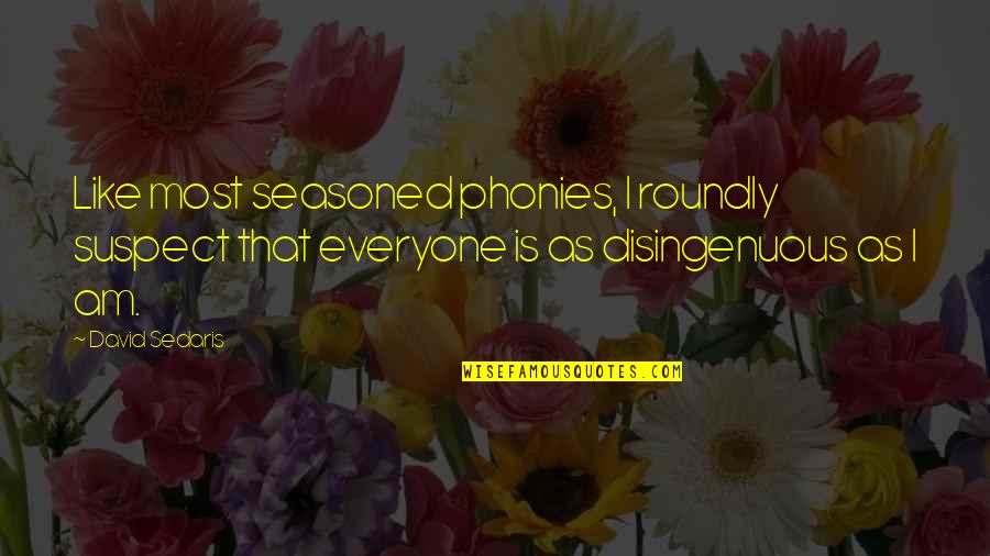 Phonies Quotes By David Sedaris: Like most seasoned phonies, I roundly suspect that