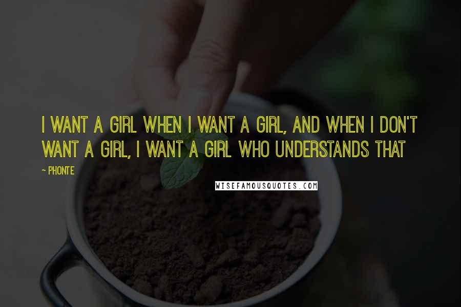 Phonte quotes: I want a girl when I want a girl, and when I don't want a girl, I want a girl who understands that