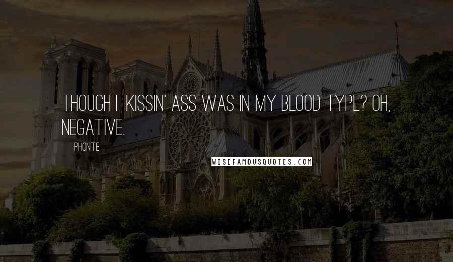 Phonte quotes: Thought kissin' ass was in my blood type? Oh, negative.