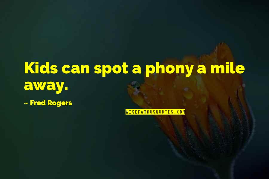 Phony Quotes By Fred Rogers: Kids can spot a phony a mile away.