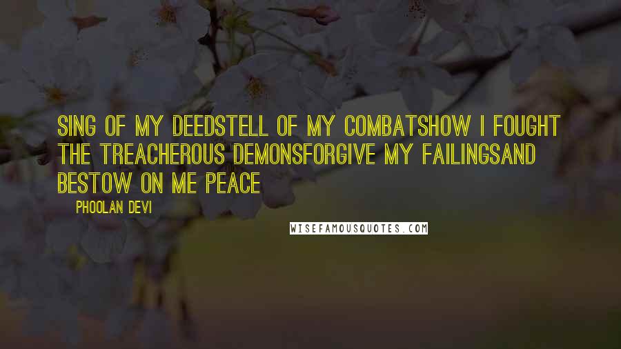 Phoolan Devi quotes: Sing of my deedsTell of my combatsHow I fought the treacherous demonsForgive my failingsAnd bestow on me peace