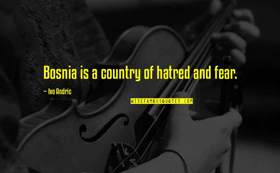 Phora Best Quotes By Ivo Andric: Bosnia is a country of hatred and fear.