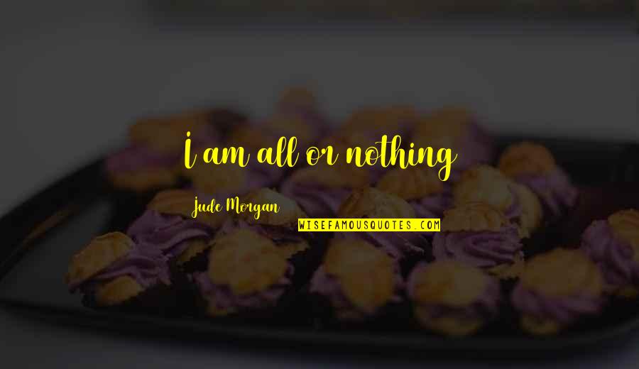 Phosphenes Pronunciation Quotes By Jude Morgan: I am all or nothing