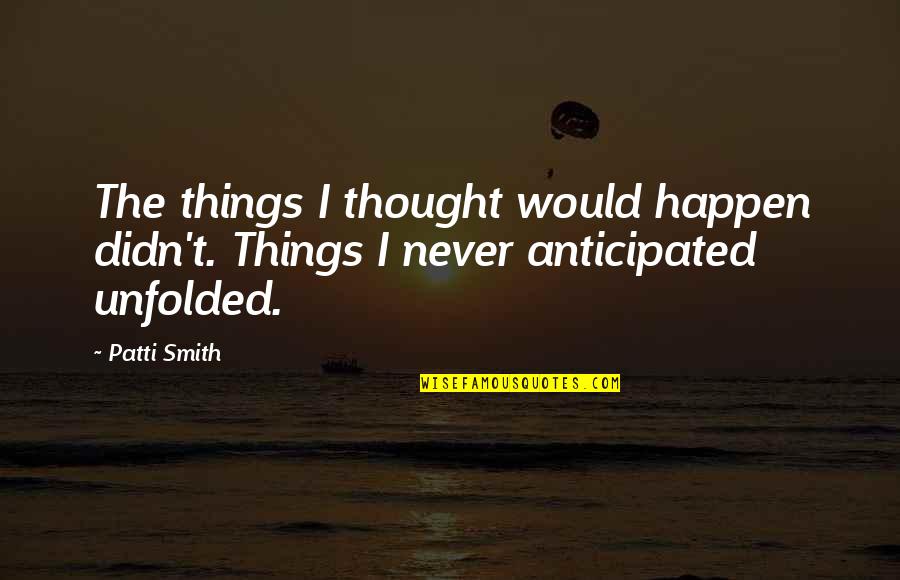 Phosphoric Acid Quotes By Patti Smith: The things I thought would happen didn't. Things