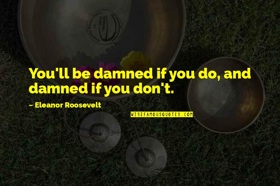 Phosphoricum Quotes By Eleanor Roosevelt: You'll be damned if you do, and damned