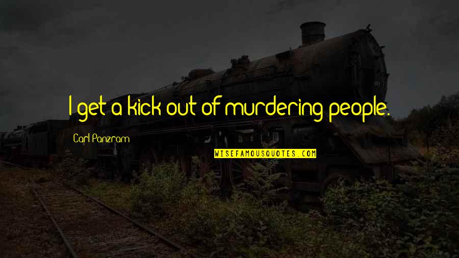 Photgrapher Quotes By Carl Panzram: I get a kick out of murdering people. Photgrapher Quotes By Carl Panzram: I get a kick out of murdering people.