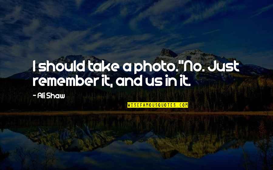 Photo And Quotes By Ali Shaw: I should take a photo.''No. Just remember it,