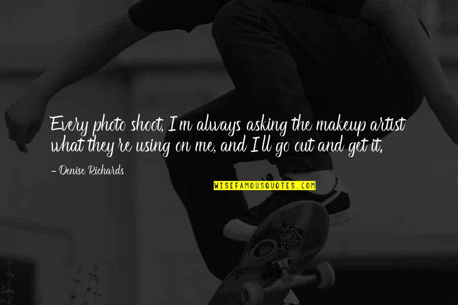 Photo And Quotes By Denise Richards: Every photo shoot, I'm always asking the makeup Photo And Quotes By Denise Richards: Every photo shoot, I'm always asking the makeup
