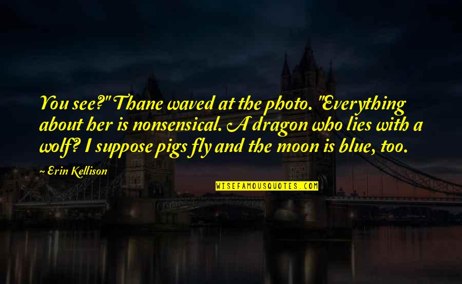 Photo And Quotes By Erin Kellison: You see?" Thane waved at the photo. "Everything Photo And Quotes By Erin Kellison: You see?" Thane waved at the photo. "Everything