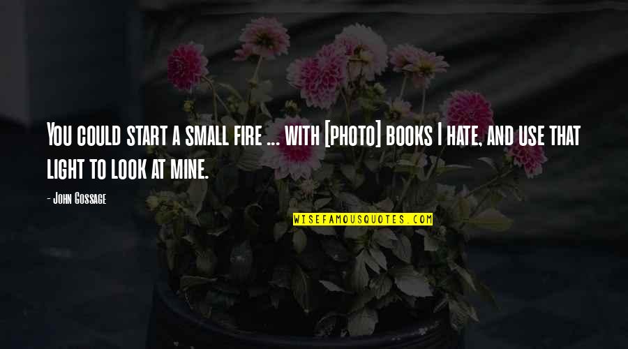 Photo And Quotes By John Gossage: You could start a small fire ... with Photo And Quotes By John Gossage: You could start a small fire ... with
