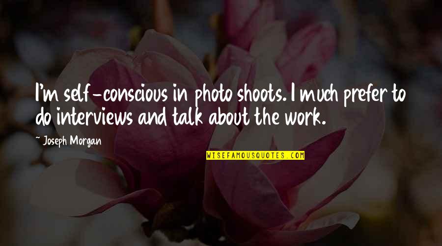 Photo And Quotes By Joseph Morgan: I'm self-conscious in photo shoots. I much prefer Photo And Quotes By Joseph Morgan: I'm self-conscious in photo shoots. I much prefer
