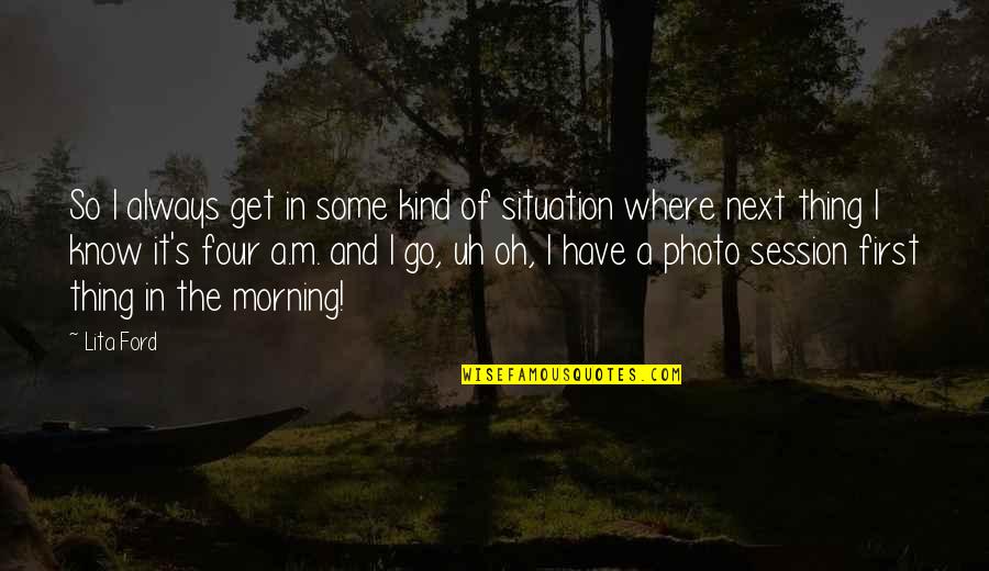 Photo And Quotes By Lita Ford: So I always get in some kind of Photo And Quotes By Lita Ford: So I always get in some kind of
