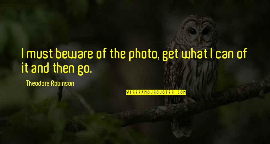 Photo And Quotes By Theodore Robinson: I must beware of the photo, get what Photo And Quotes By Theodore Robinson: I must beware of the photo, get what
