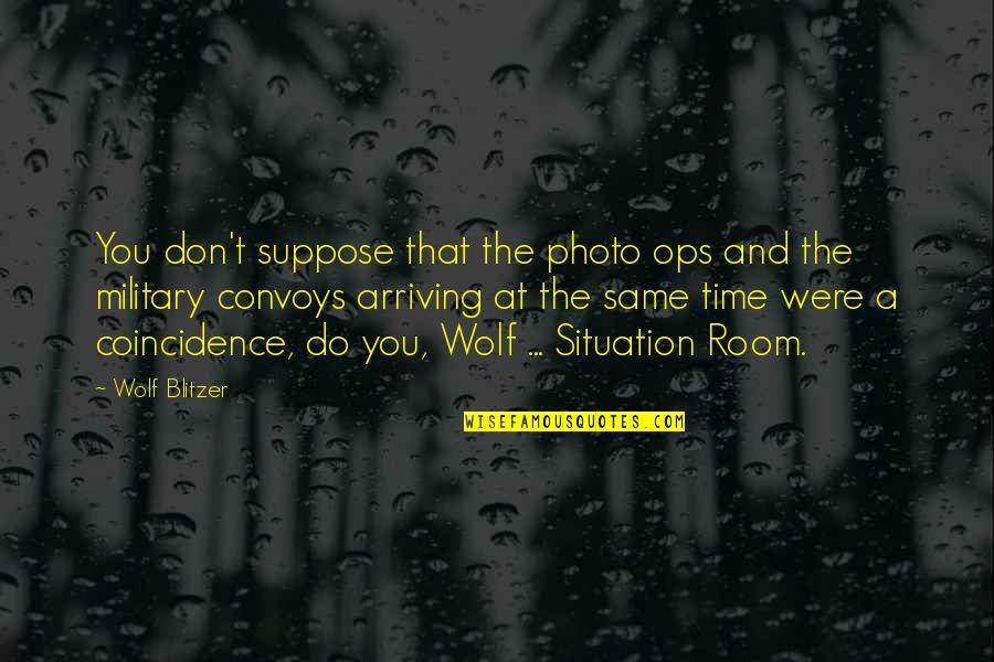 Photo And Quotes By Wolf Blitzer: You don't suppose that the photo ops and Photo And Quotes By Wolf Blitzer: You don't suppose that the photo ops and