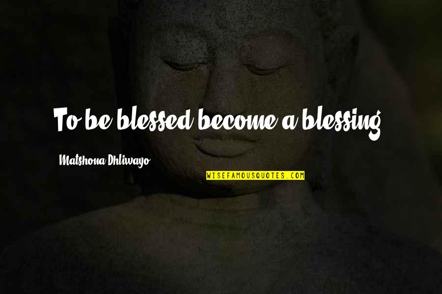 Photo Appreciation Quotes By Matshona Dhliwayo: To be blessed become a blessing.