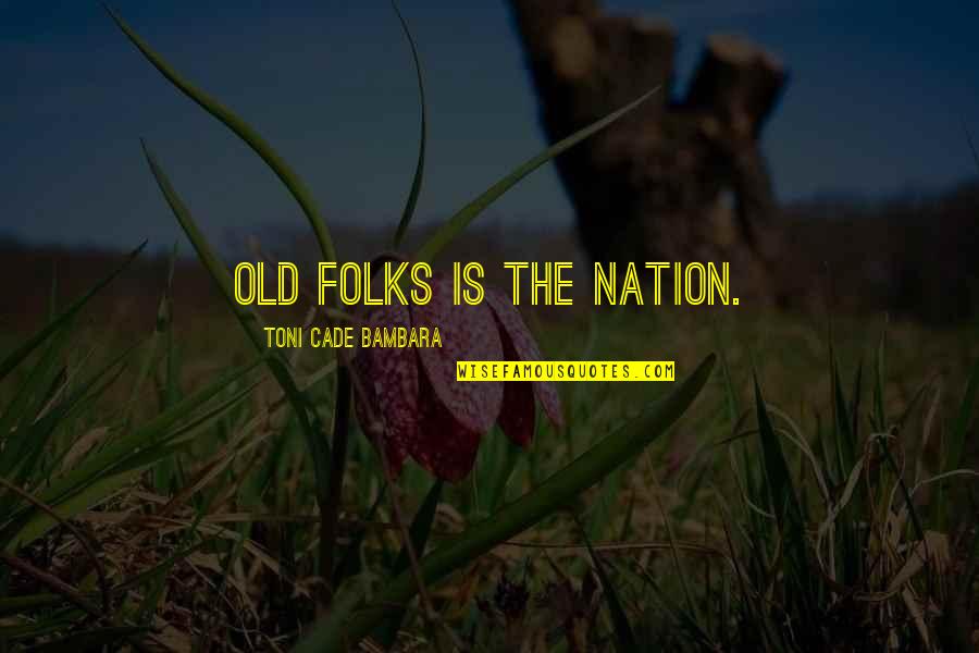 Photo Comments Quotes By Toni Cade Bambara: Old folks is the nation. Photo Comments Quotes By Toni Cade Bambara: Old folks is the nation.