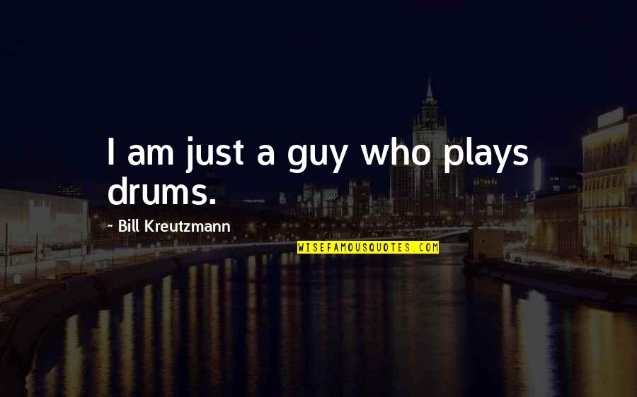Photo Edit Quotes By Bill Kreutzmann: I am just a guy who plays drums. Photo Edit Quotes By Bill Kreutzmann: I am just a guy who plays drums.