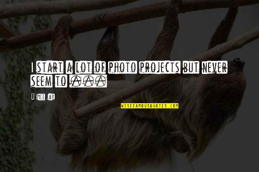 Photo Of Quotes By Bill Jay: I start a lot of photo projects but