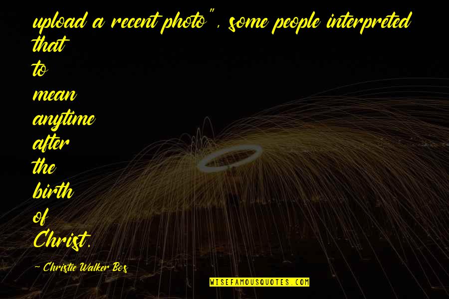 Photo Of Quotes By Christie Walker Bos: upload a recent photo", some people interpreted that Photo Of Quotes By Christie Walker Bos: upload a recent photo", some people interpreted that