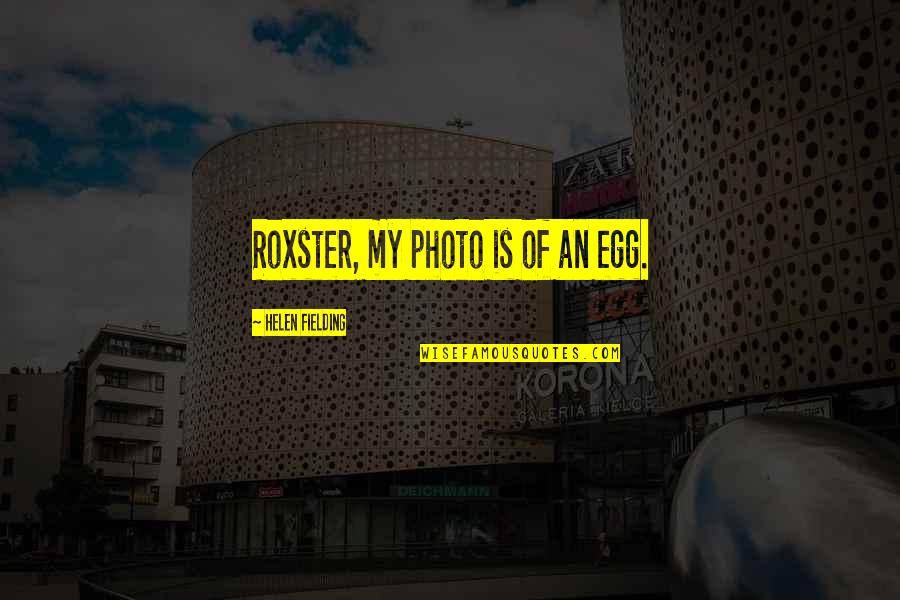 Photo Of Quotes By Helen Fielding: Roxster, my photo is of an egg. Photo Of Quotes By Helen Fielding: Roxster, my photo is of an egg.