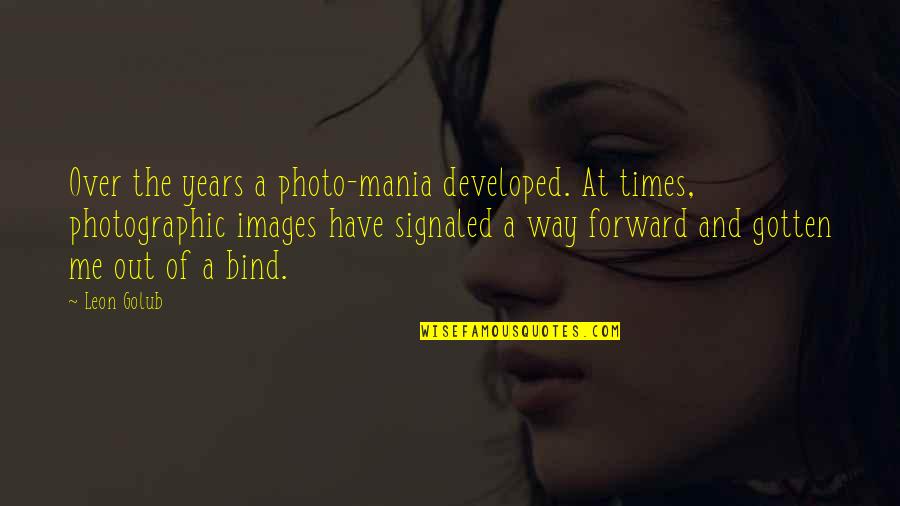 Photo Of Quotes By Leon Golub: Over the years a photo-mania developed. At times, Photo Of Quotes By Leon Golub: Over the years a photo-mania developed. At times,