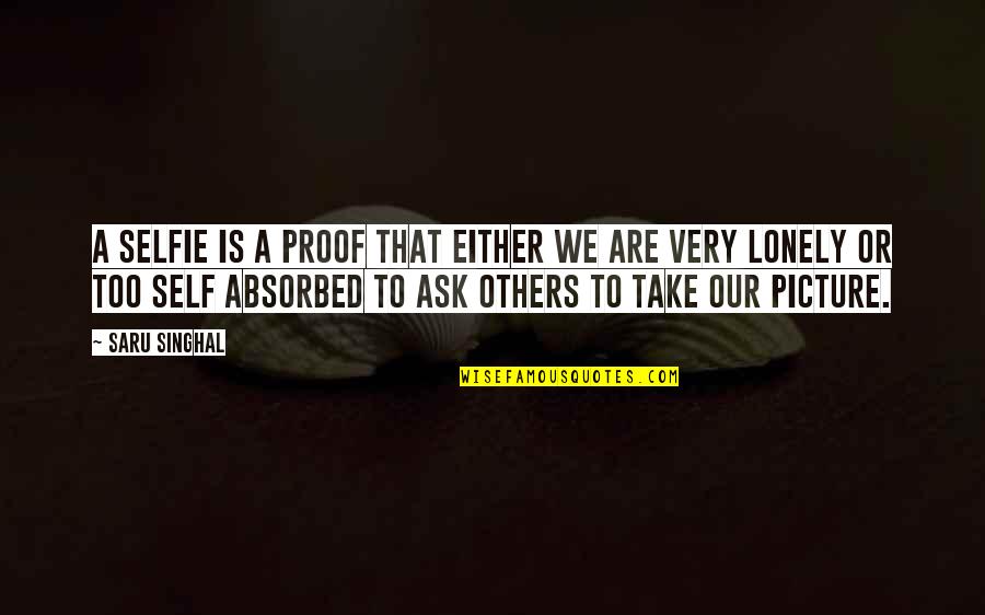 Photo Of Self Quotes By Saru Singhal: A selfie is a proof that either we Photo Of Self Quotes By Saru Singhal: A selfie is a proof that either we