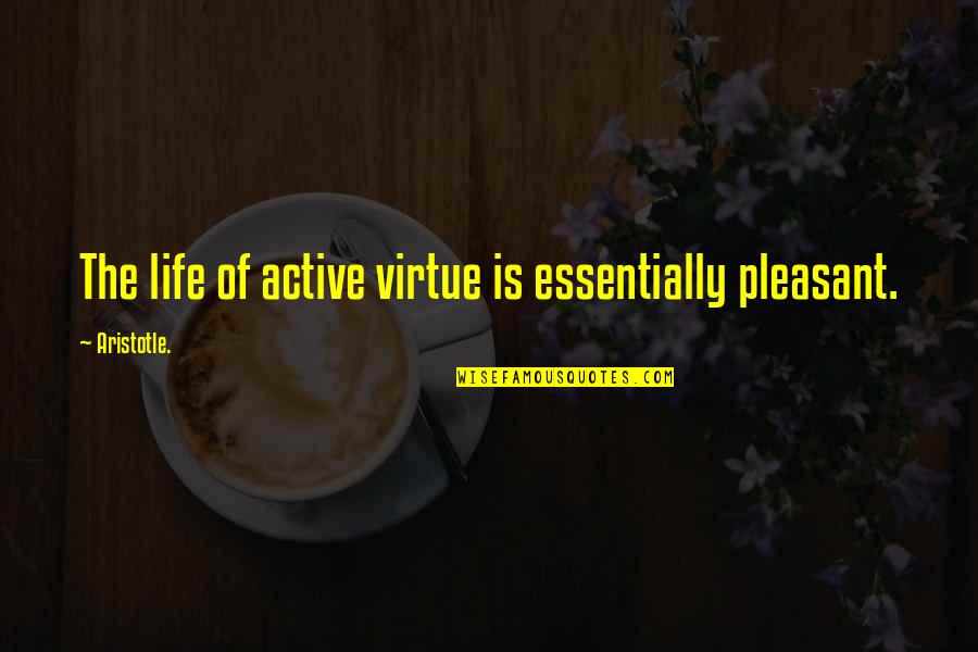 Photo Op Quotes By Aristotle.: The life of active virtue is essentially pleasant. Photo Op Quotes By Aristotle.: The life of active virtue is essentially pleasant.
